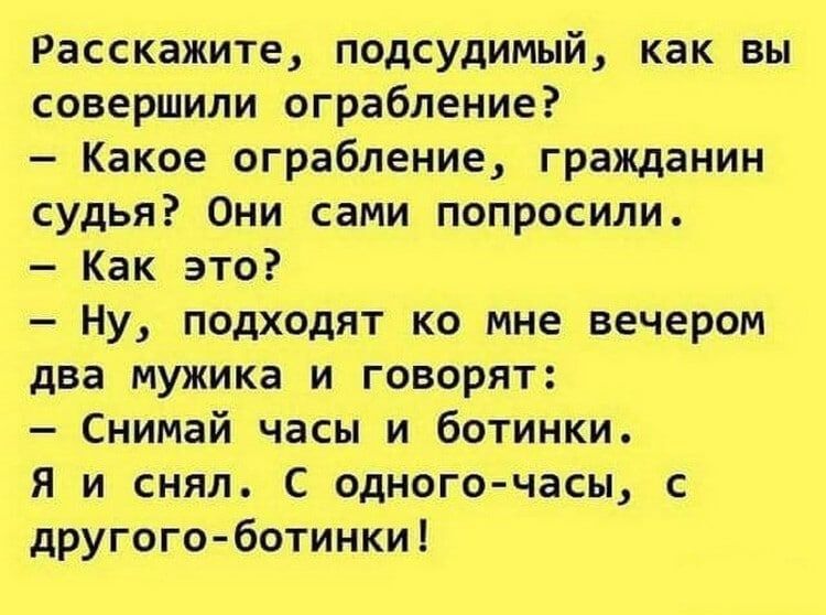 Расскажите подсудимый как вы совершили ограбление Какое ограбление гражданин судья Они сами попросили Как это Ну подходят ко мне вечером два мужика и говорят Снимай часы и ботинки Я и снял С одного часы с другого ботинки