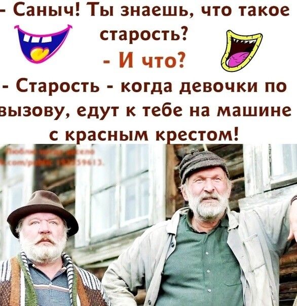 Саныч Ты знаешь что такое старость И что Старость когда девочки по ВЫЗОВ ЕДУТ К тебе на машине С красным К ЕСТОМ