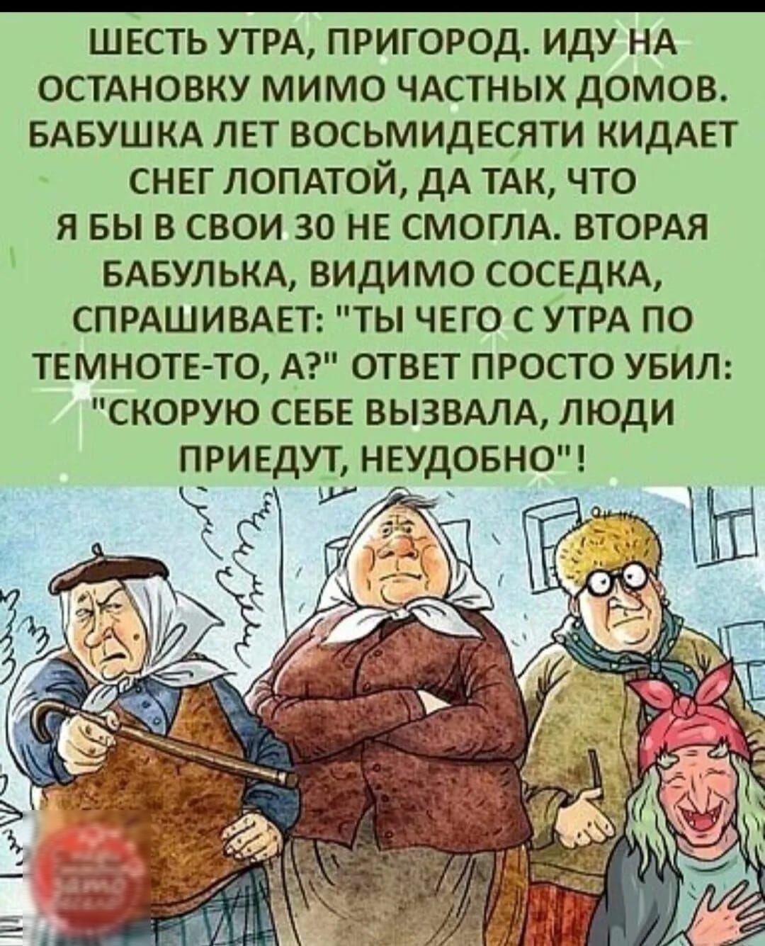 ШЕСТЬ УТРА ПРИГОРОД ИДУ НА ОСТАНОВКУ МИМО ЧАСТНЫХ ДОМОВ БАБУШКА ЛЕТ ВОСЬМИДЕСЯТИ КИДАЕТ СНЕГ ЛОПАТОЙ ДА ТАК ЧТО Я БЫ В СВОИ 30 НЕ СМОГЛА ВТОРАЯ БАБУЛЬКА ВИДИМО СОСЕДКА СПРАШИВАЕТ ТЫ ЧЕГО С УТРА ПО ТЕМНОТЕ ТО А ОТВЕТ ПРОСТО УБИЛ СКОРУЮ СЕБЕ ВЫЗВАЛА ЛЮДИ ПРИЕДУТ НЕУДОБНО _ _ ха х7