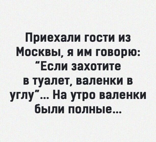 Приехали гости из Москвы я им говорю Если захотите в туалет валенки в углу На утро валенки были полные