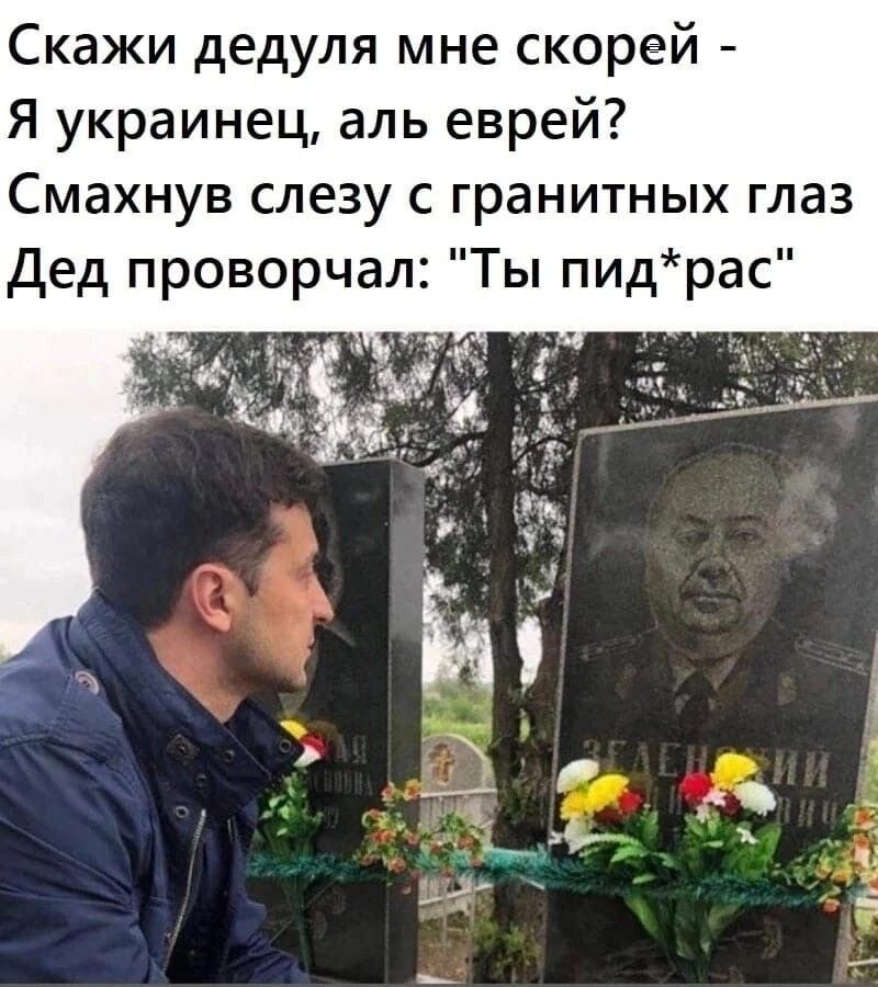 Скажи дедуля мне скорей Я украинец аль еврей Смахнув слезу с гранитных глаз дед проворчал Ты пидрас