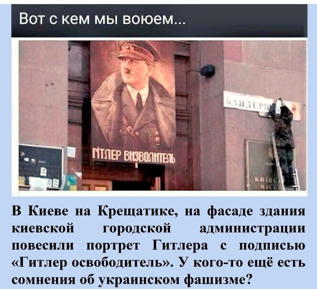 ВОТ С КЕМ МЫ ЕОЮЕМ Н В Киеве на Крещатике на фасаде здания киевской городской администрации повесили портрет Гитлера с подписью Гитлер освободитель У кого то ещё есть сомнения об украинском фашизме