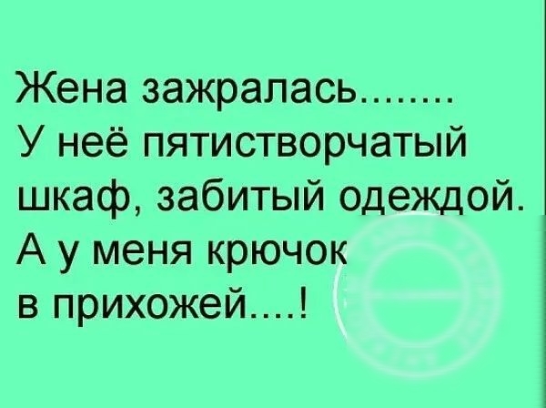 Жена зажрапась У неё пятистворчатый шкаф забитый одеждой А у меня крючок в прихожей