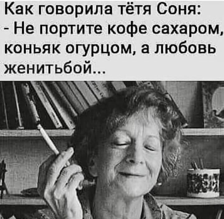 Как говорила тётя Соня Не портите кофе сахаром коньяк огурцом а любовь женитьбой