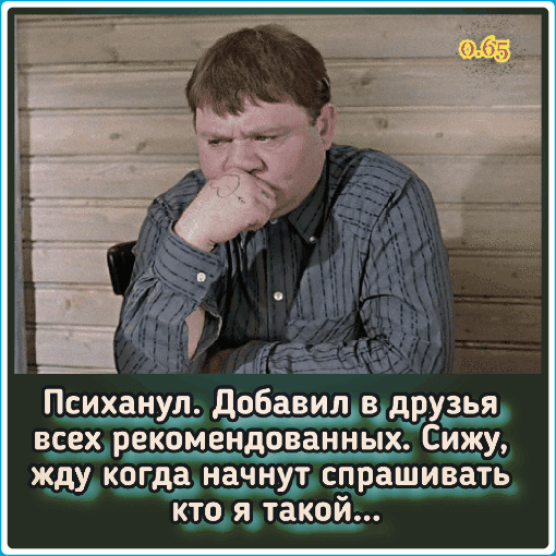 Психанул дрбавил друзья всех рекомендрванных Сижу жду когда начнут спрашивать кто я такой