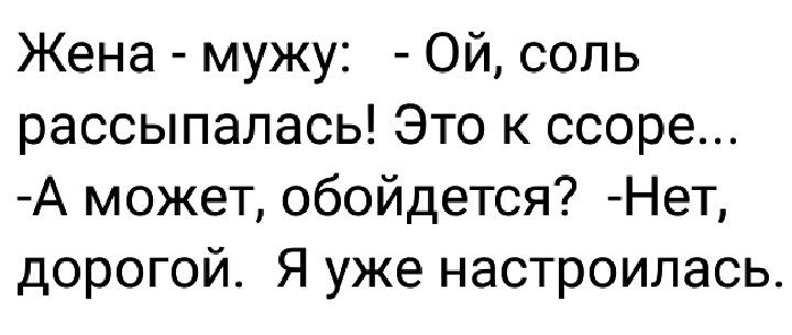 Жена мужу Ой соль рассыпалась Это к ссоре А может обойдется Нет дорогой Я уже настроилась