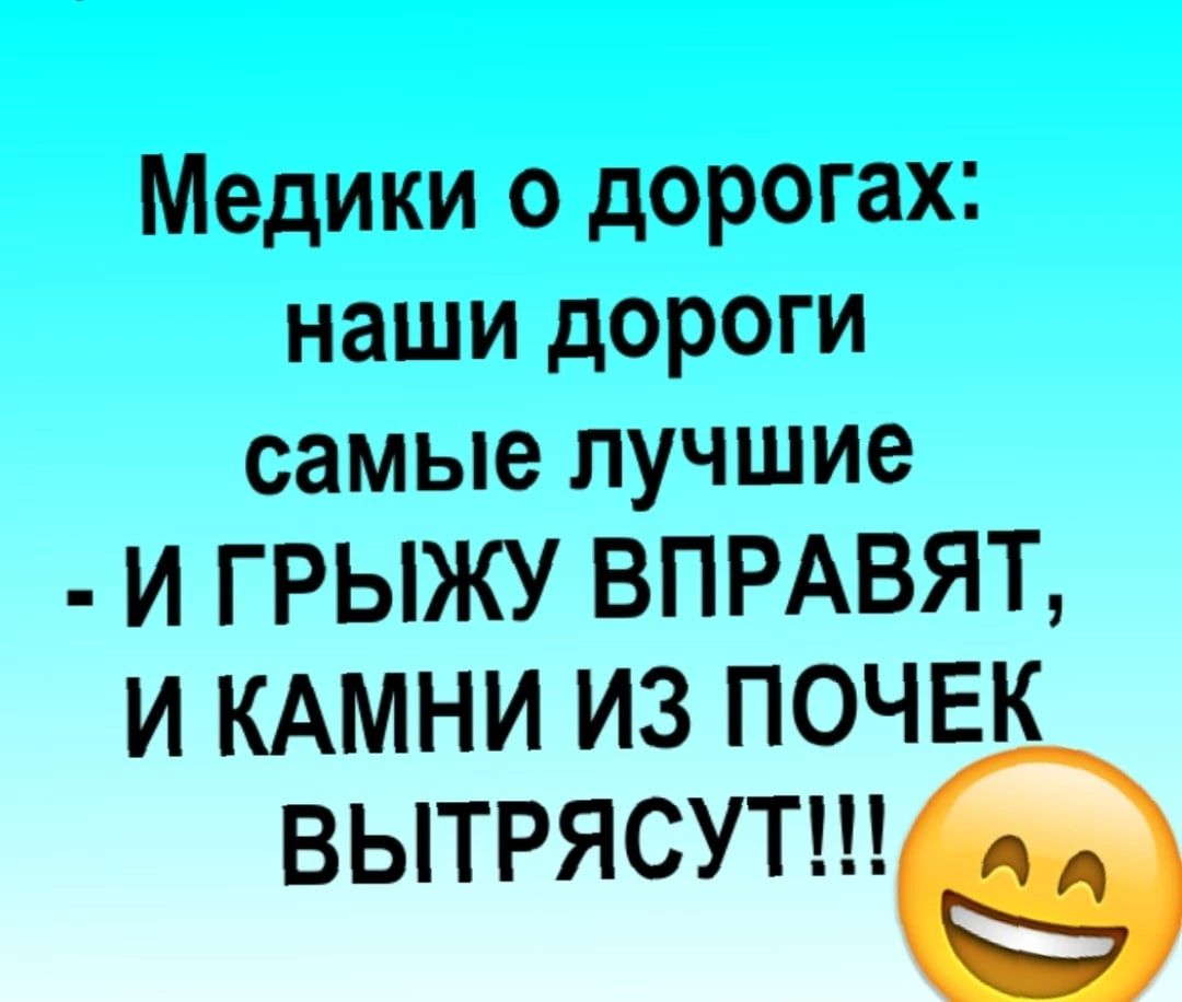 Медики о дорогах наши дороги самые лучшие И ГРЫЖУ ВПРАВЯТ И КАМНИ ИЗ ПОЧЕК ВЫТРЯСУТ