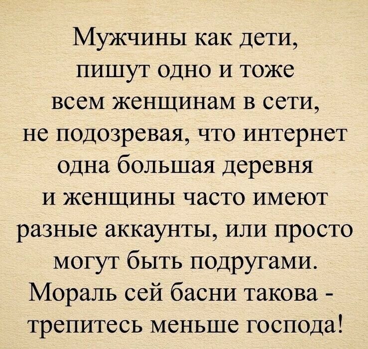 Мужчины как дети пишут одно И тоже всем женщинам в сети не подозревая что интернет одна большая деревня и женщины часто имеют разные аккаунты или просто могут быть подругами Мораль сей басни такова трепитесь меньше господа