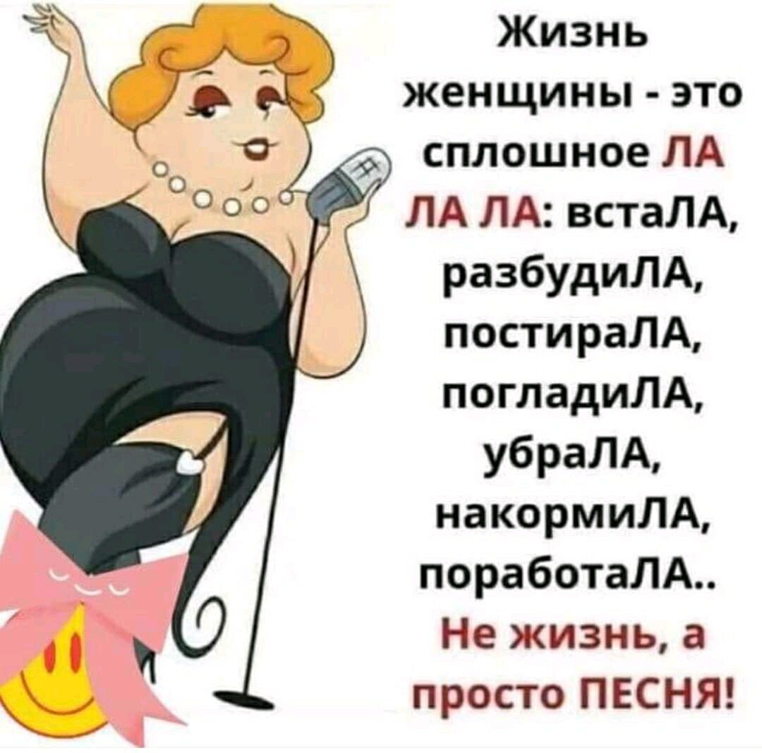 Жизнь женщины это сплошное ЛА ЛА ЛА встаЛА разбудиЛА постираЛА погпадиЛА убраЛА накормиЛА поработаЛА Не жизнь а просто ПЕСНЯ