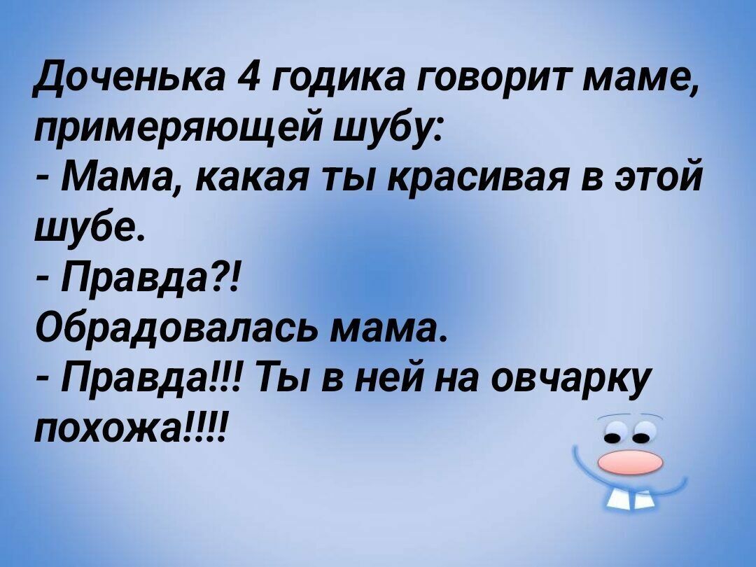 ченька 4 годика говорит маме примеряющей шубу Мама какая ты красивая в этой шубе _ Правда обрадовалась Правда Ты в н на овчарку похожа 1
