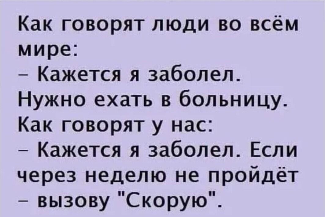 Как говорят люди во всём мире Кажется я заболел Нужно ехать в больницу Как говорят у нас Кажется я заболел Если через неделю не пройдёт вызову Скорую