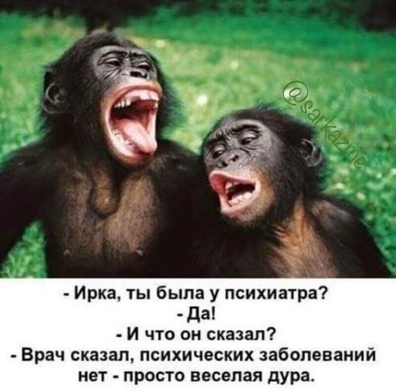 Ирка ты была у психиатра да И что он сказал Врач сказал психических заболеваний ивт просто веселая дура