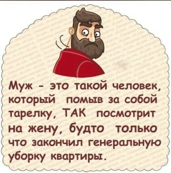 Муж это такой человек который помыв за собой тарелку ТАК посмотрит на жену будто только что закончил генеральную уборку квартиры