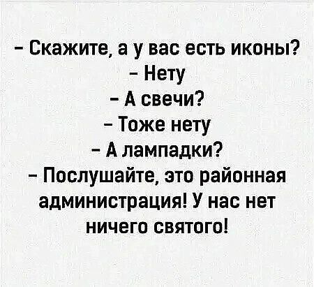 Скажите а у вас есть иконы Нету А свечи Тоже нету А лампадки Послушайте это районная администрация У нас нет ничего святого