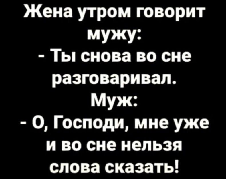 Жена утром говорит мужу Ты снова во сне разговаривал Муж О Господи мне уже и во сне нельзя слова сказать