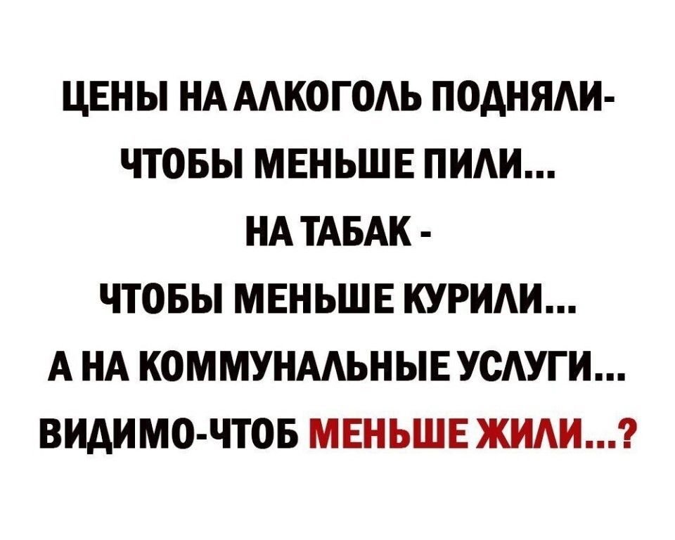 ЦЕНЫ НА МКОГОАЬ ПОАНЯАИ ЧТОБЫ МЕНЬШЕ ПИАИ НА ТАБАК ЧТОБЫ МЕНЬШЕ КУРИАИ А НА КОММУНААЬНЫЕУСАУГИ ВИАИМО ЧТОБ МЕНЬШЕ ЖИАИ