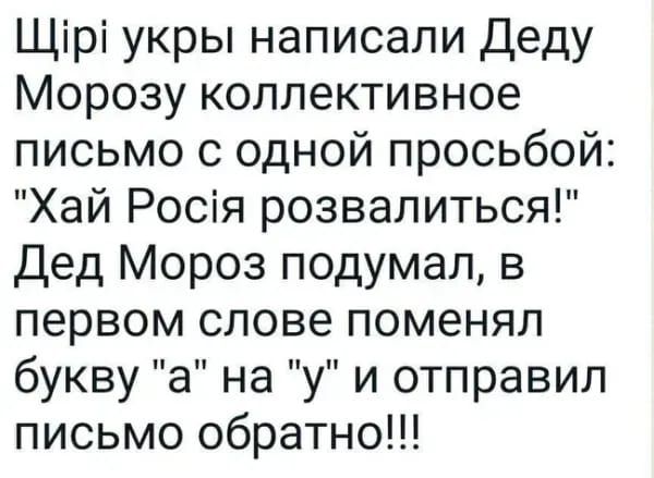 Щірі укры написали Деду Морозу коллективное письмо с одной просьбой Хай Росія розвалиться дед Мороз подумал в первом слове поменял букву а на у и отправил письмо обратно