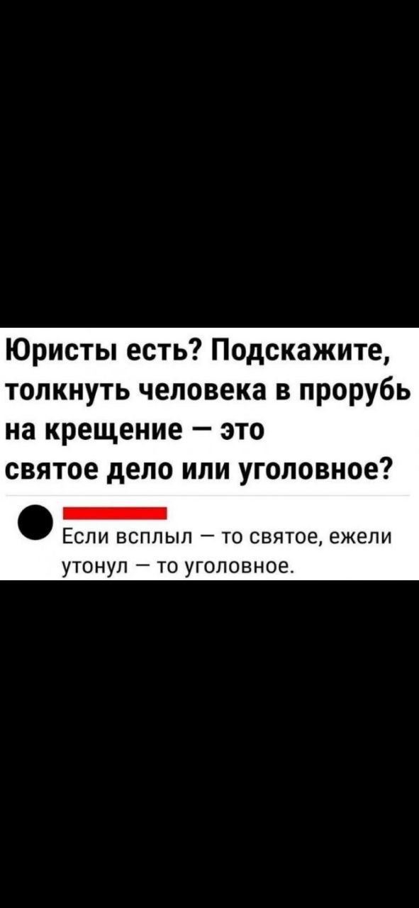 Юристы есть Подскажите толкнуть человека в прорубь на крещение это святое депо или уголовное ЕСЛИ ВСПЛЫЛ ТО СЕЯТОЕ ежели УТОНУП _ ТО уголовное