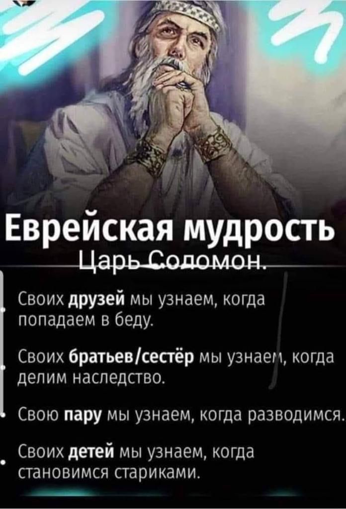Еврейская мудрость Своих друзей мы узнаем когда попадаем в беду Своих братьевсестёр мы узнаем когда депим наследство Свою пару мы узнаем когда разводимся Своих детей мы узнаем когда становимся стариками