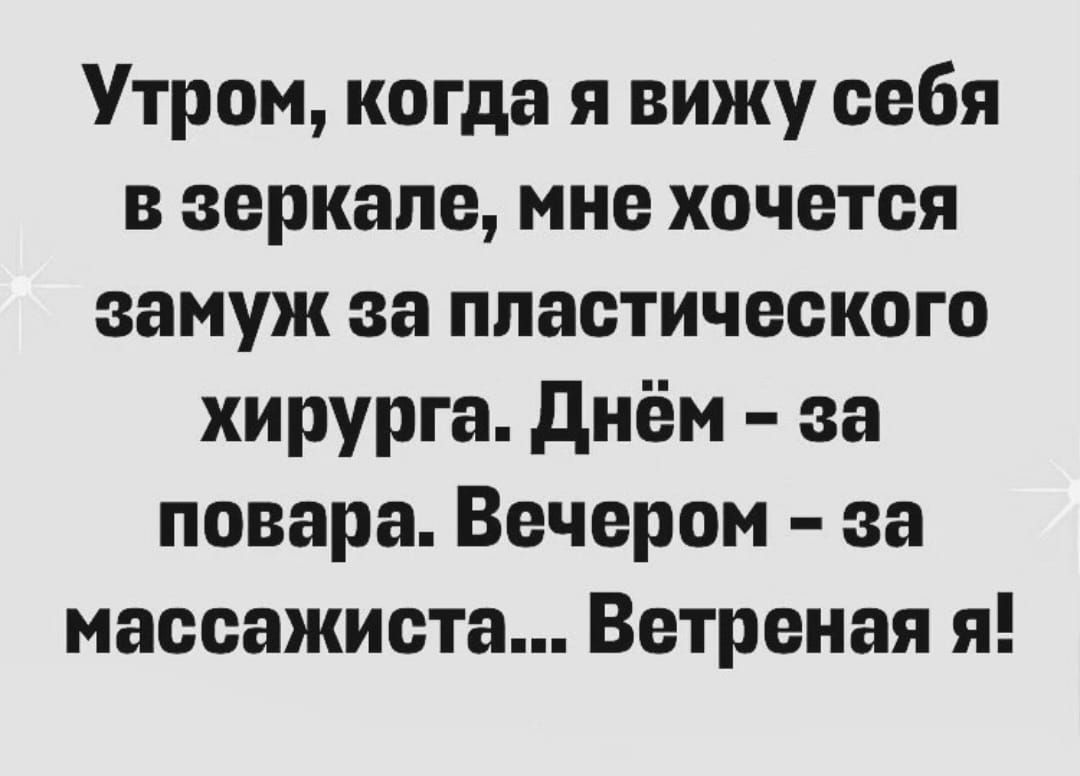 Утром когда я вижу себя в зеркале мне хочется замуж за пластического хирурга днём за повара Вечером за массажиста Ветреная я