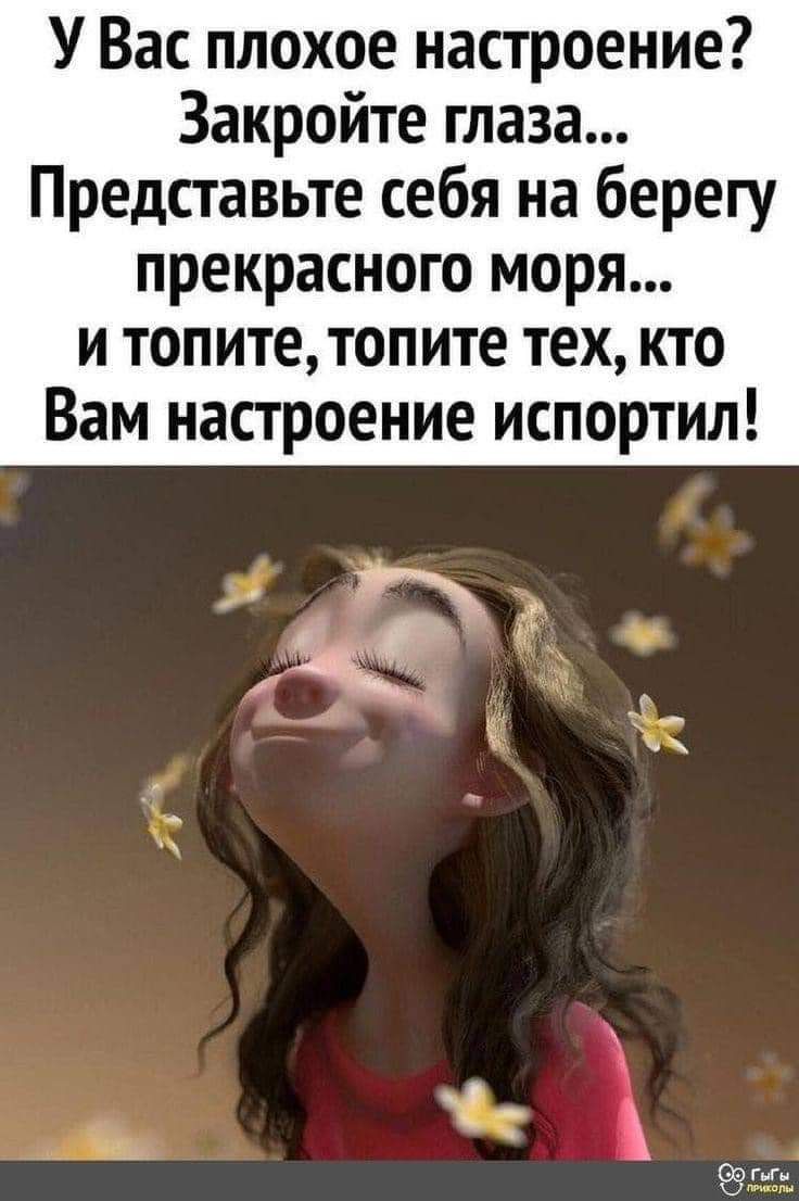 У Вас плохое настроение Закройте глаза Представьте себя на берегу прекрасного моря и топитетопите тех кто Вам настроение испортил