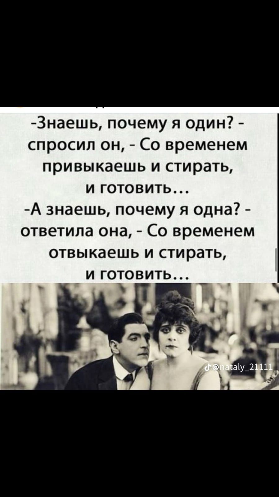 3наешь почему я один спросил он Со временем привыкаешь и стирать и готовить А знаешь почему я одна ответила она Со временем отвыкаешь и стирать _ и готовить