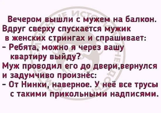 Вечером вышли с мужем на балкон Вдруг сверху спускается мужик в женских стрингах и спрашивает Ребята можно я через вашу квартиру выйду Муж проводил его до дверивернулся и задумчиво произнёс От Нинки наверное У неё все трусы такими прикольными надписями