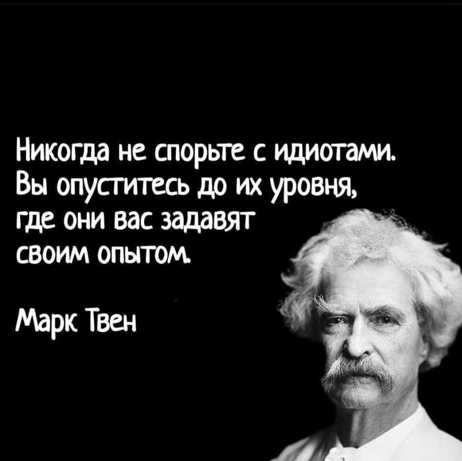 Никогда не спорьте с идиотами Вы опусгитаъ до их уровня где они вас затвят своим опытом Марк Твен