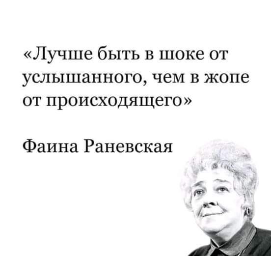 Лучше быть в шоке от услышанного чем в жопе от происходящего Фаина Раневская