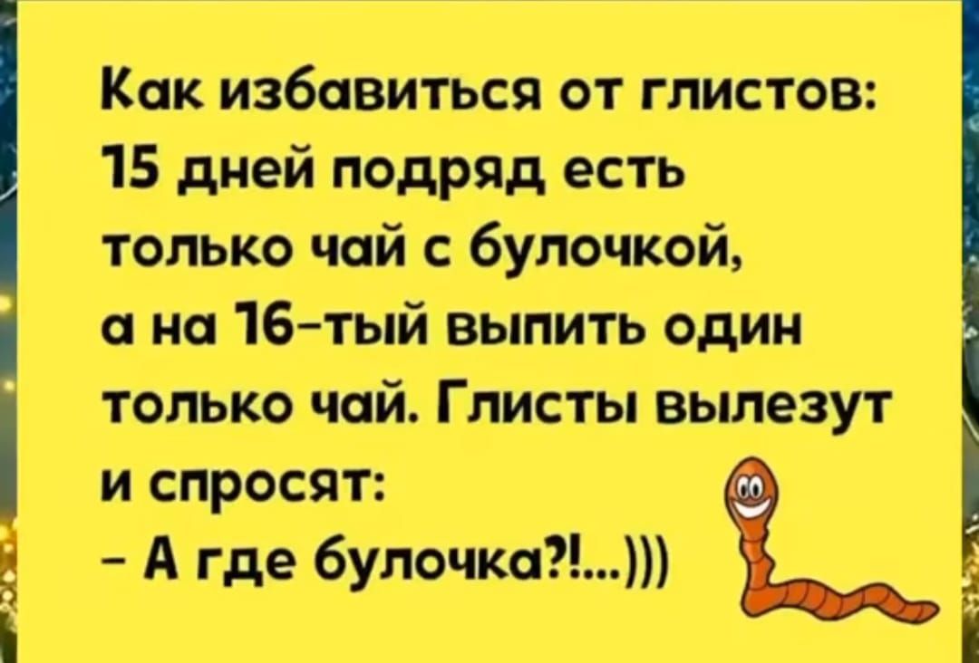 Как избавиться от глистов 15 дней подряд есть только чай с булочной на 16тый выпить один только чой Глисты выпезут и спросят А где булочка і