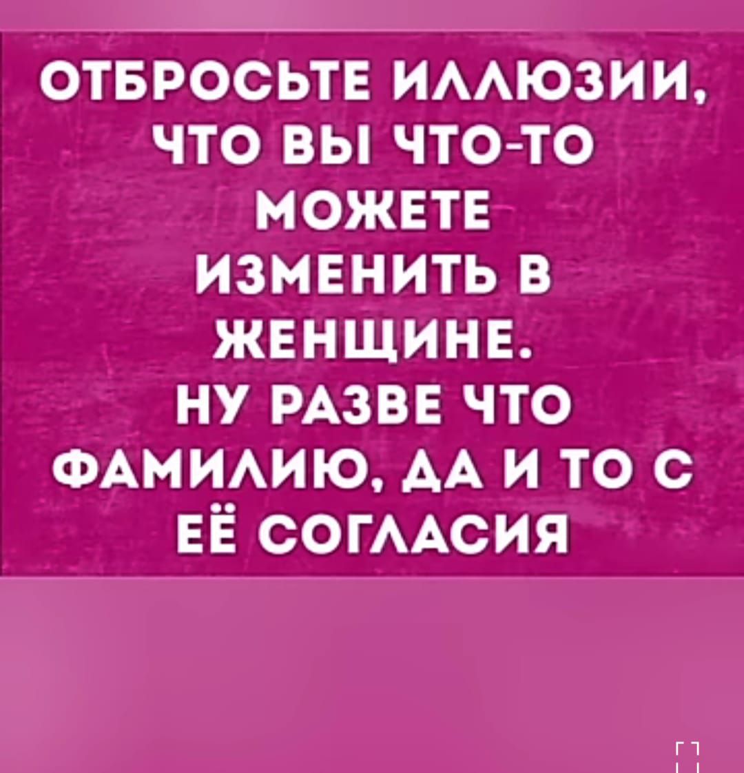 ОТБРОСЬТЕ ИААЮЗИИ ЧТО ВЫ ЧТО ТО МОЖЕТЕ ИЗМЕНИТЬ В ЖЕНЩИНЕ НУ РАЗВЕ ЧТО ФАМИАИЮ АА И ТО С ЕЁ СОГААСИЯ п