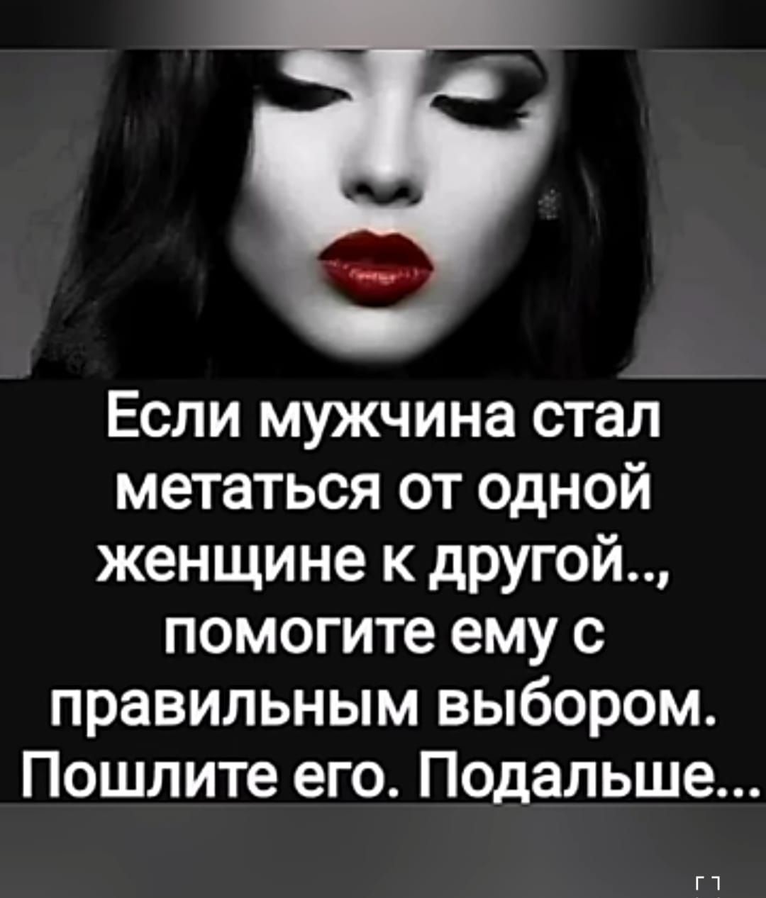 Если мужчина стал метаться от одной женщине к другой помогите ему с правильным выбором Пошлите его Подальше г1