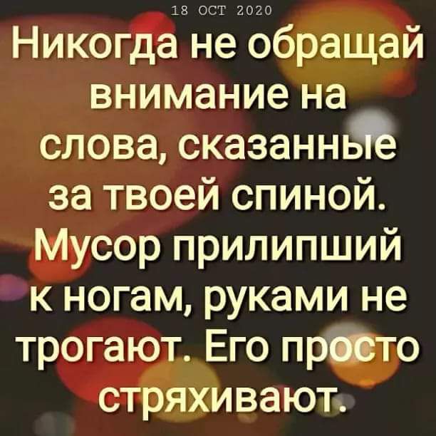 13 ост гого Никогда не обращай внимание на слова сказанньъ за твоей спиной Мусор прилипший к ногам руками не трогают Его прбто стряхивают