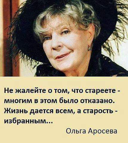 Не жалейте о том что стареете многим в этом было шказано Жизнь дается всем а старость избранным Ольга Аросева