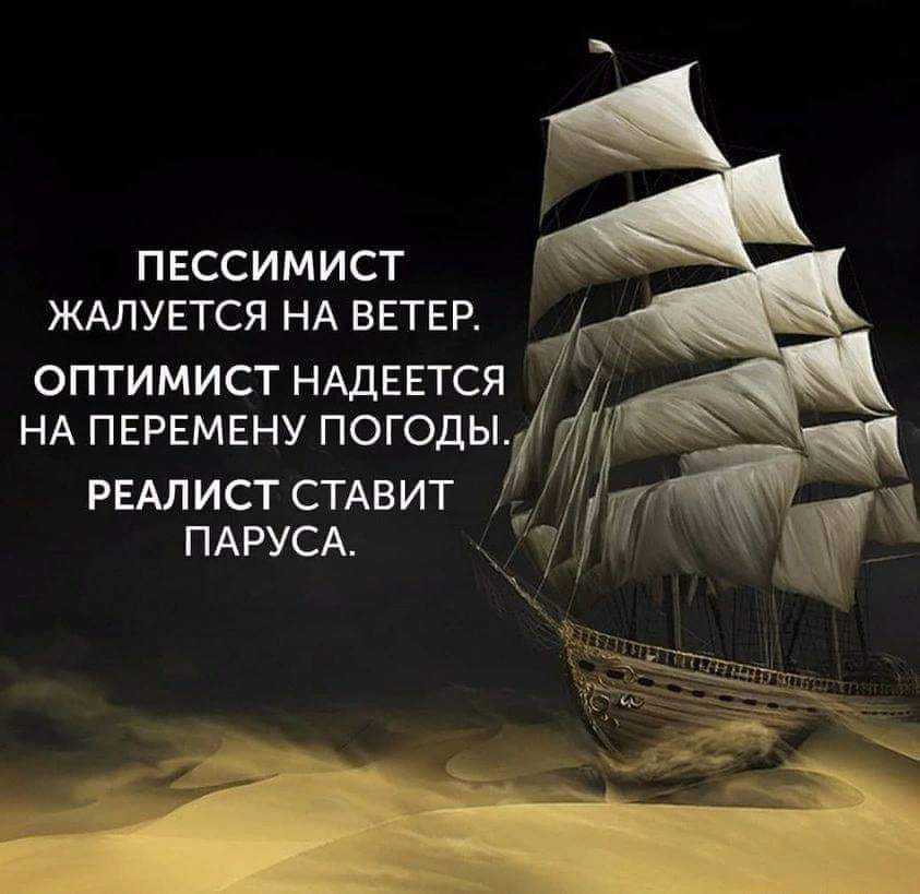 ПЕССИМИСТ ЖАЛУЕТСЯ НА ВЕТЕР ОПТИМИСТ НАДЕЕТСЯ НА ПЕРЕМЕНУ ПОГОДЫ РЕАЛИСТ СТАВИТ ПАРУСА