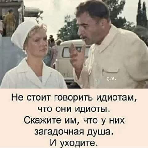 Не стоит говорить идиотам что они идиоты Скажите им что у них загадочная душа И уходите