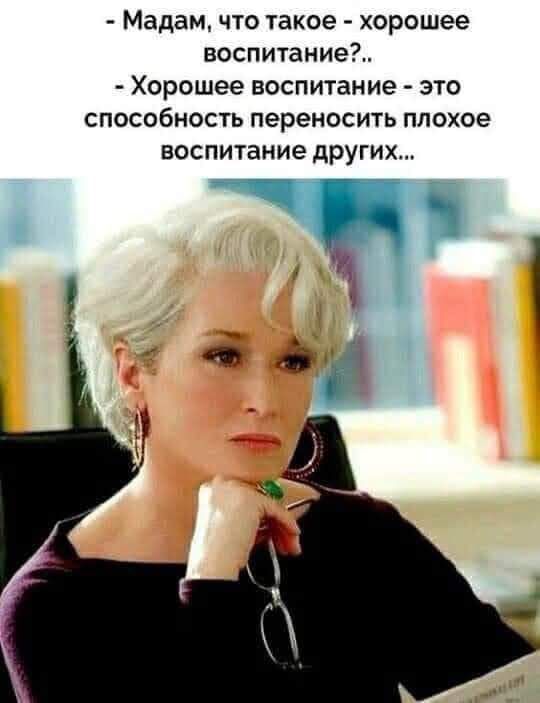 Мадам что такое хорошее воспитаниеі Хорошее воспитание это способность переносить плохое воспитание других