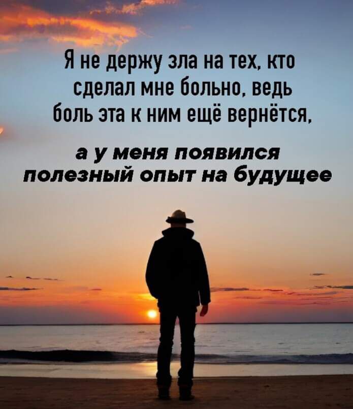 я не держу зла на тех кто сделал мне больно ведь боль эта к ним ещё вернётся а у меня появился полезный опыт на будущее