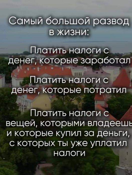 дене ЁОТОРЫЭ зороб тал аао Ы В Платить налоги с денег которые потратил Платить нологи вещей которыми владеешь и которые купил за деньги с которых ты уже уплатил_ налоги ч