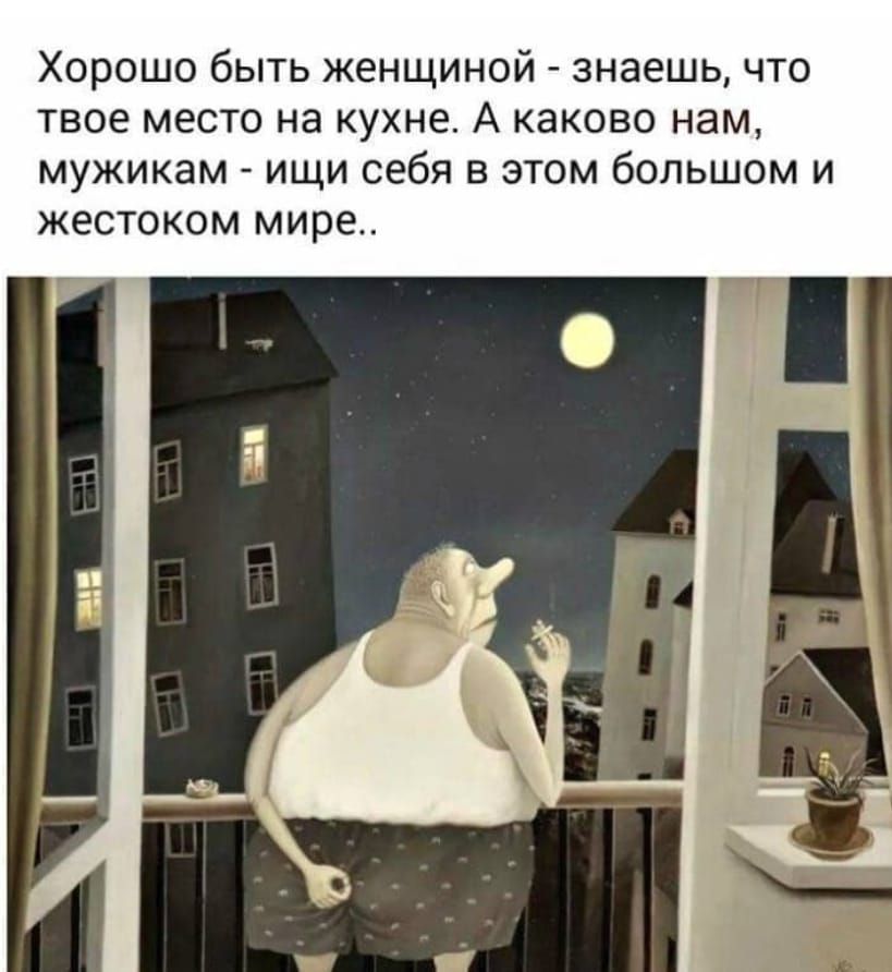 Хорошо быть женщиной знаешь что твое место на кухне А каково нам мужикам ищи себя в этом большом и жестоком мире