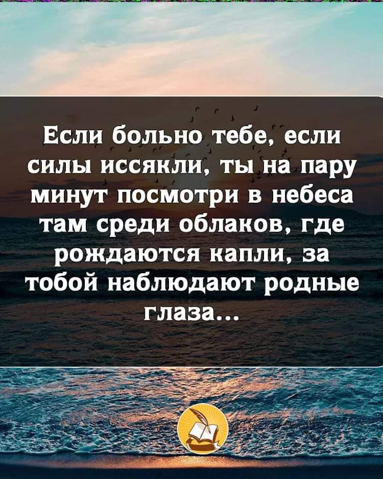 Если больно тебе если силы иссякли ты на пару минут посмотри в небеса там среди облаков где рождаются капли за тобой наблюдают родные глаза