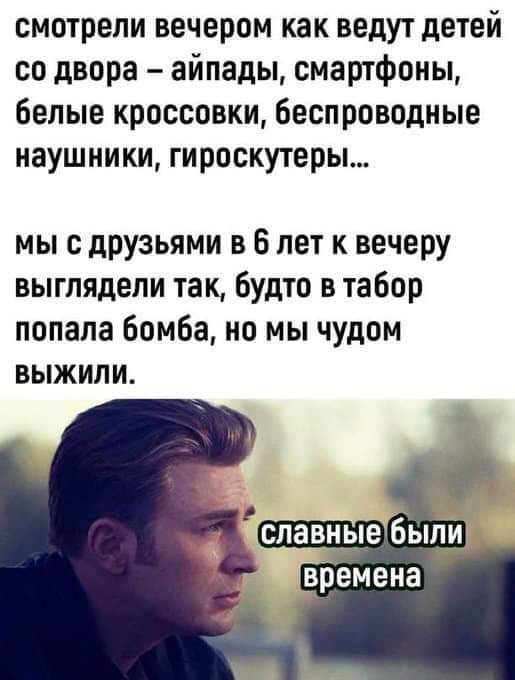 смотрели вечером как ведут детей со двора айпады смартфоны белые кроссовки беспроводные наушники гироскутеры мы с друзьями в 6 лет к вечеру выглядели так будто в табор попала бомба но мы чудом выжили