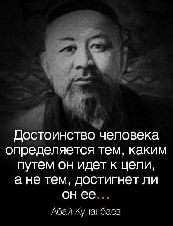 Г Достоинство человека определяется тем каким путем он идет к цели а не тем достигнет ли он ее Абай Кунанбаев