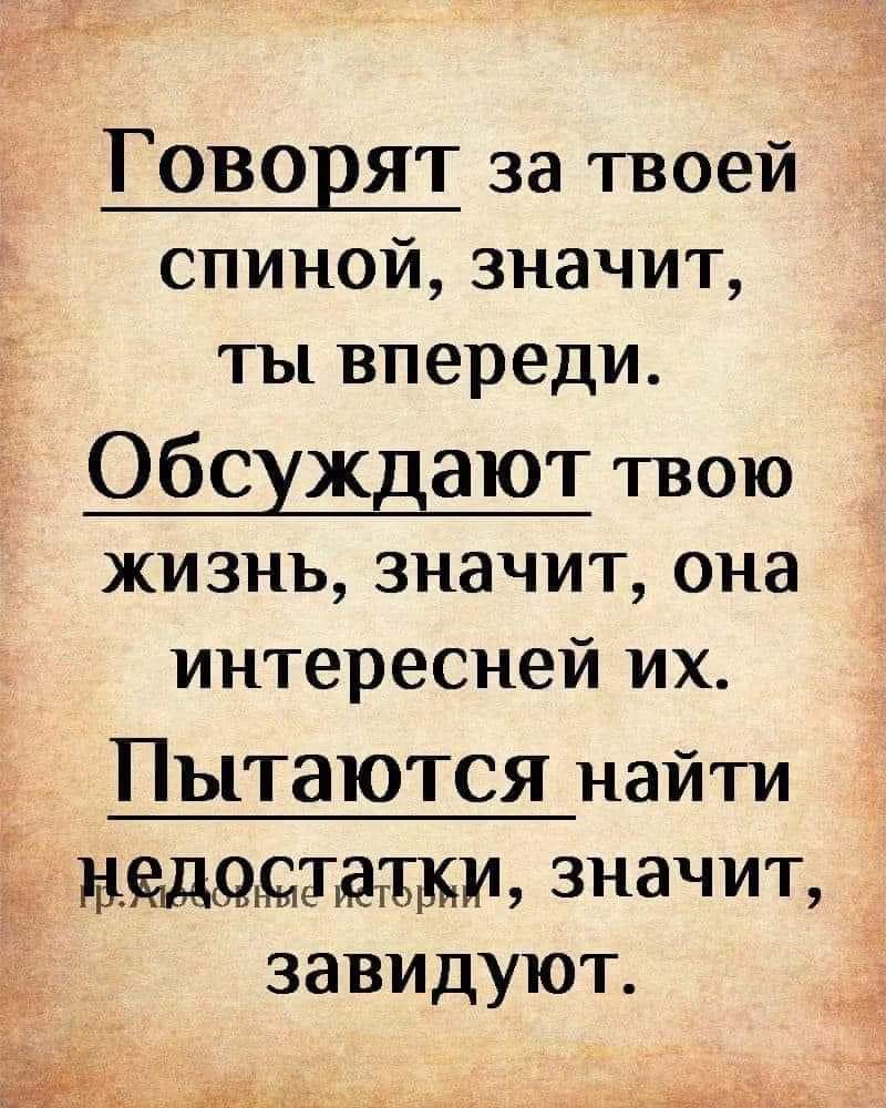 Говорят за твоей спиной значит ты впереди Обсуждают твою жизнь значит она интересней их Пытаются найти недостатки значит завидуют