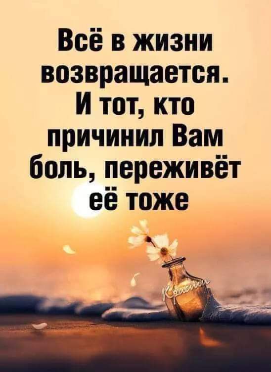 Всё в жизни возвращается И тот кто причинил Вам боль переживёт её тоже