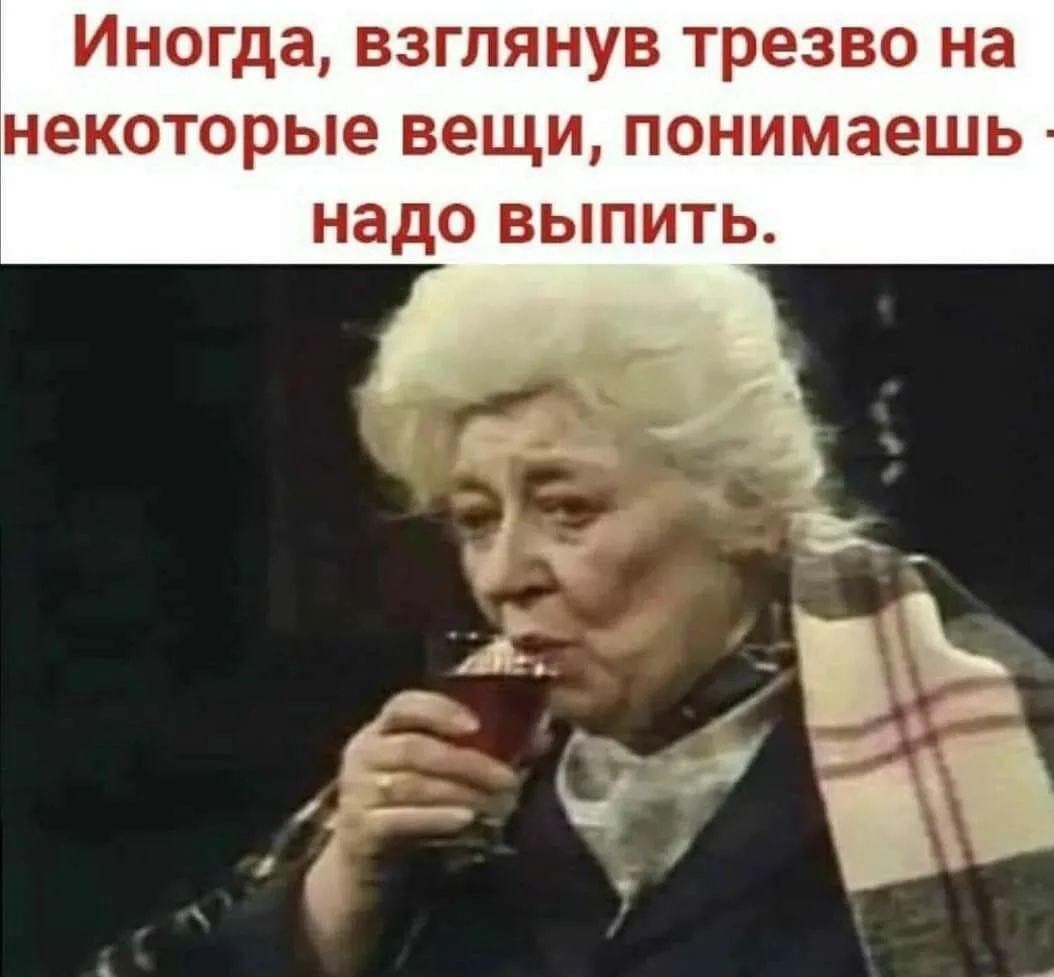 Иногда взглянув трезво на некоторые вещи понимаешь надо выпить