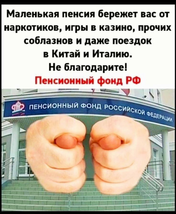 Маленькая пенсия бережет вас от наркотиков игры в казино прочих соблазнов и даже поездок в Китай и Италию Не благодарите Пенсионный фонд РФ 7а ч рн Е 9_ ПЕНСИОННЫЙ ФОНД Россдс ЕЛЕр