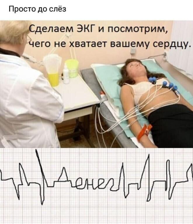 Просто до слёз делаем ЭКГ и посмотрим его не хватает вашему сердцу
