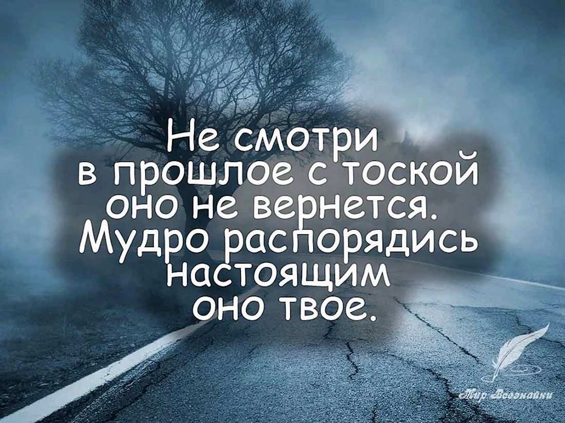 Не смотчри ъ й в прошлое с тоской оно не вернется МудЕо аспорядись аСТОЯЩИМ В ОНО твое ё