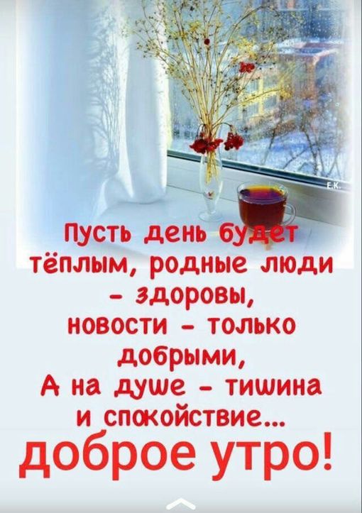 Пусть день тёплым родные люди здоровы новости только добрыми А на душе тишина и спокойствие доброе утро